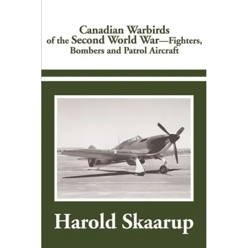Canadian Warbirds of the Second World War: Fighters, Bombers and Patrol Aircraft