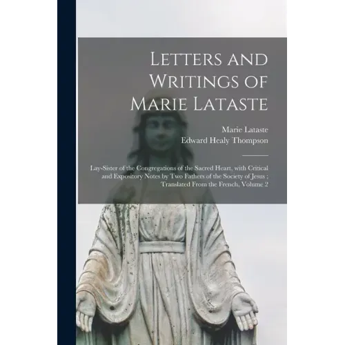 Letters and Writings of Marie Lataste: Lay-sister of the Congregations of the Sacred Heart, With Critical and Expository Notes by Two Fathers of the S