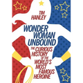 Wonder Woman Unbound: The Curious History of the World's Most Famous Heroine