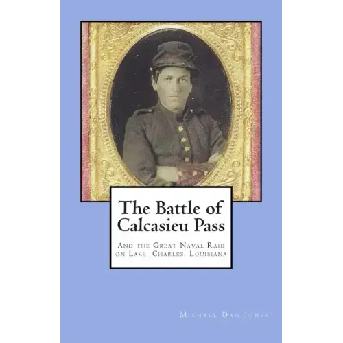 The Battle of Calcasieu Pass: And the Great Naval Raid on Lake Charles, Louisiana