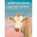 Meditations with Cows: What I've Learned from Daisy, the Dairy Cow Who Changed My Life