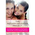 The Mother-Daughter Project: How Mothers and Daughters Can Band Together, Beat the Odds, and Thrive Through Adolescence
