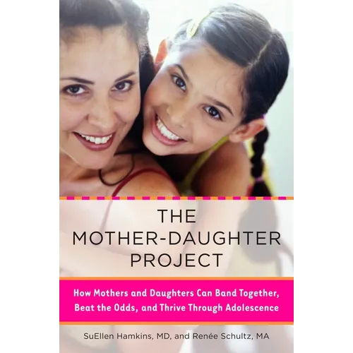 The Mother-Daughter Project: How Mothers and Daughters Can Band Together, Beat the Odds, and Thrive Through Adolescence