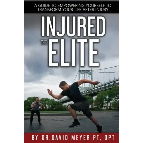 Injured to Elite: A Guide To Empowering Yourself to Transform Your Life After Injury