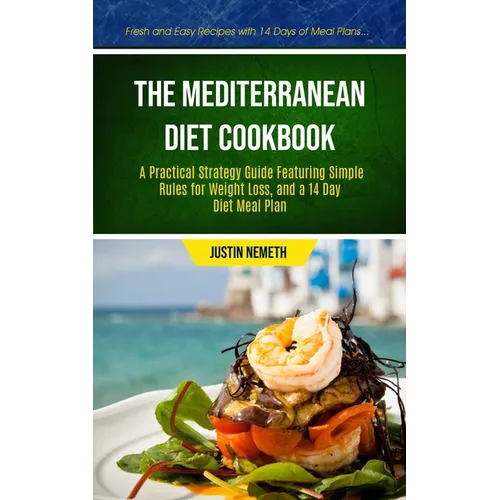 The Mediterranean Diet Cookbook: A Practical Strategy Guide Featuring Simple Rules For Weight Loss, And A 14 Day Diet Meal Plan (Fresh And Easy Recipe