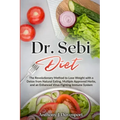 Dr.Sebi Diet: The Revolutionary Method to Lose Weight with a Detox from Natural Eating, Multiple Approved Herbs, and an Enhanced Vir