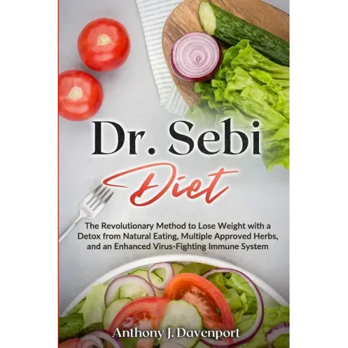 Dr.Sebi Diet: The Revolutionary Method to Lose Weight with a Detox from Natural Eating, Multiple Approved Herbs, and an Enhanced Vir