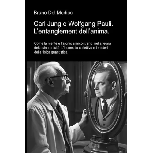 Carl Jung e Wolfgang Pauli. L'entanglement dell'anima: Come la mente e l'atomo si incontrano nella teoria della sincronicità. L'inconscio collettivo e