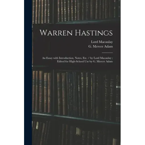 Warren Hastings: an Essay With Introduction, Notes, Etc. / by Lord Macaulay; Edited for High-school Use by G. Mercer Adam