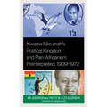 Kwame Nkrumah's Political Kingdom and Pan-Africanism Reinterpreted, 1909-1972