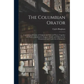 The Columbian Orator: Containing a Variety of Original and Selected Pieces; Together With Rules, Calculated to Improve Youth and Others in t