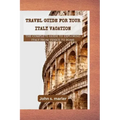 Travel guide for your Italy vacation: The Complete Guide to Exploring Italy From Venice to Rome