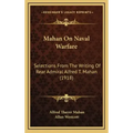 Mahan On Naval Warfare: Selections From The Writing Of Rear Admiral Alfred T. Mahan (1918)
