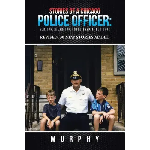 Stories of a Chicago Police Officer: Serious, Hilarious, Unbelievable, but True