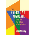 The Everyday Advocate: Living Out Your Calling to Social Justice