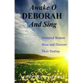 Awake O Deborah and Sing: Anointed Women Arise and Discover Their Destiny