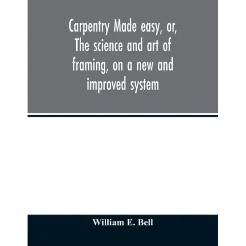 Carpentry made easy, or, The science and art of framing, on a new and improved system: with specific instructions for building balloon frames, barn fr