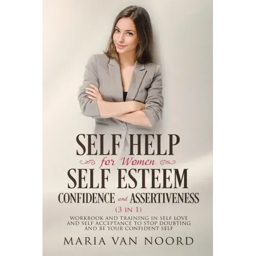 Self Help for Women: Self-Esteem, Confidence and Assertiveness (3 in 1) Workbook and Training in Self-Love and Self-Acceptance to Stop Doub