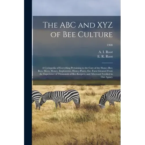 The ABC and XYZ of Bee Culture; a Cyclopedia of Everything Pertaining to the Care of the Honey-bee; Bees, Hives, Honey, Implements, Honey-plants, Etc.