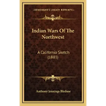 Indian Wars Of The Northwest: A California Sketch (1885)