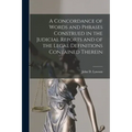 A Concordance of Words and Phrases Construed in the Judicial Reports and of the Legal Definitions Contained Therein [microform]
