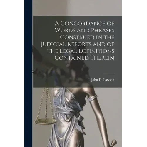 A Concordance of Words and Phrases Construed in the Judicial Reports and of the Legal Definitions Contained Therein [microform]