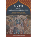 The Myth of the Andalusian Paradise: Muslims, Christians, and Jews Under Islamic Rule in Medieval Spain