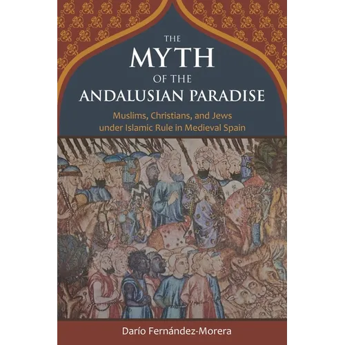The Myth of the Andalusian Paradise: Muslims, Christians, and Jews Under Islamic Rule in Medieval Spain