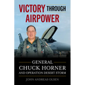 Victory Through Airpower: General Chuck Horner and Operation Desert Storm