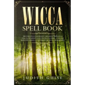 Wicca Spell Book: Discover Spells for Healing, Wellbeing, Abundance, Wealth, Prosperity, Love and Relationships. A New and Improved Vers