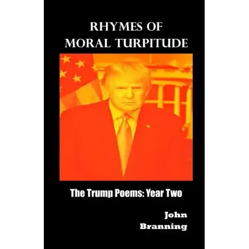 Rhymes of Moral Turpitude: The Trump Poems: Year Two