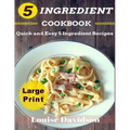 5 Ingredient Cookbook ***Large Print Edition***: Quick and Easy 5 Ingredient Recipes: 5 Ingredients timesaving recipes including healthy breakfast, be