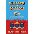 Coding for Kids in C#: Made Your Kid a Coding Superstar in 1 Month with Coding Games, Activities and Puzzles (Coding for Absolute Beginners)