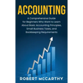 Accounting: A Comprehensive Guide for Beginners Who Want to Learn About Basic Accounting Principles, Small Business Taxes, and Bookkeeping Requirement