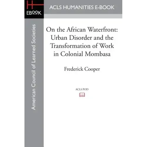 On the African Waterfront: Urban Disorder and the Transformation of Work in Colonial Mombasa