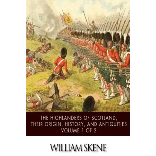 The Highlanders of Scotland, Their Origin, History, and Antiquities Volume 1 of 2
