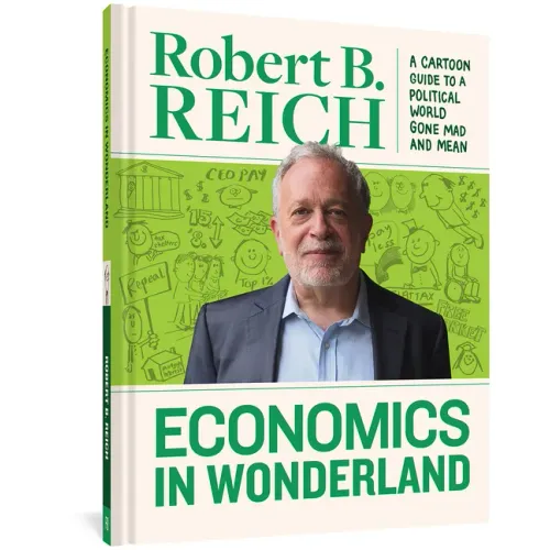 Economics in Wonderland: Robert Reich's Cartoon Guide to a Political World Gone Mad and Mean