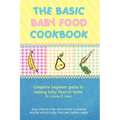 The Basic Baby Food Cookbook: Complete Beginner Guide to Making Baby Food at Home.