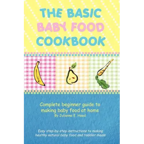 The Basic Baby Food Cookbook: Complete Beginner Guide to Making Baby Food at Home.
