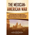The Mexican-American War: A Captivating Guide to the Armed Conflict between the United States of America and Mexico along with the Impact of the