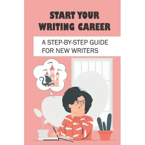 Start Your Writing Career: A Step-By-Step Guide For New Writers: How To Become A Good Freelance Writer
