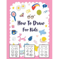 How to Draw for Kids: A Simple Step-by-Step Guide to Drawing Cute Stuff
