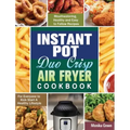 Instant Pot Duo Crisp Air Fryer Cookbook: Mouthwatering, Healthy and Easy to Follow Recipes for Everyone to Kick Start A Healthy Lifestyle