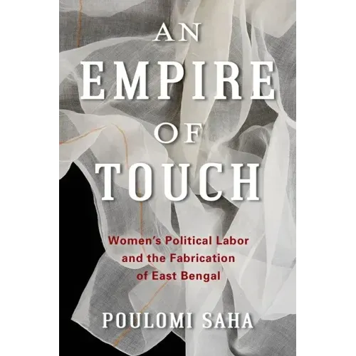 An Empire of Touch: Women's Political Labor and the Fabrication of East Bengal