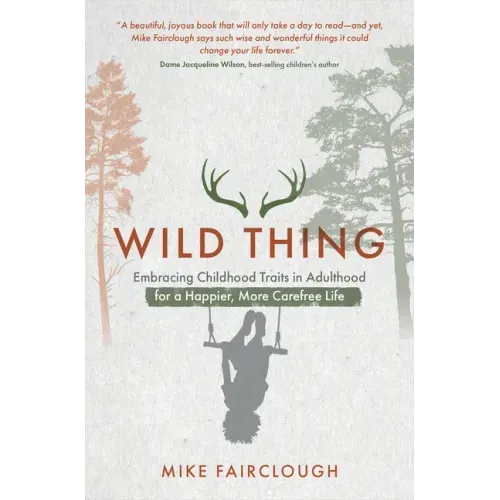 Wild Thing: Embracing Childhood Traits in Adulthood for a Happier, More Carefree Life