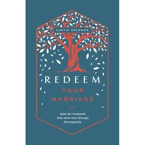 Redeem Your Marriage: Hope for Husbands Who Have Hurt Through Pornography