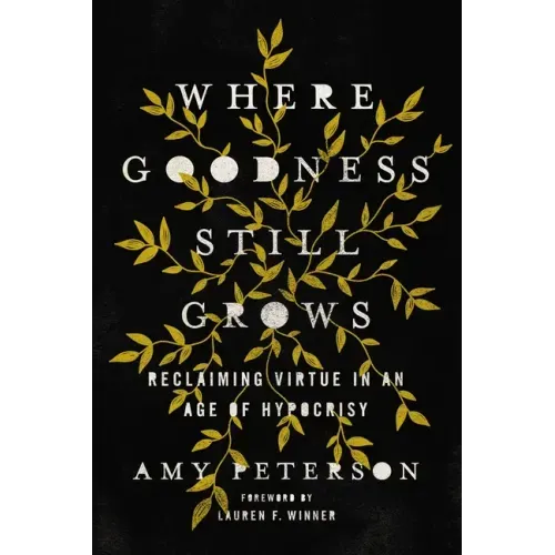 Where Goodness Still Grows: Reclaiming Virtue in an Age of Hypocrisy