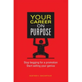 Your Career on Purpose: Stop Begging for a Promotion, Start Selling Your Genius