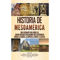 Historia de Mesoamérica: Una fascinante guía sobre las cuatro antiguas civilizaciones que existieron en México: la olmeca, la zapoteca, la maya