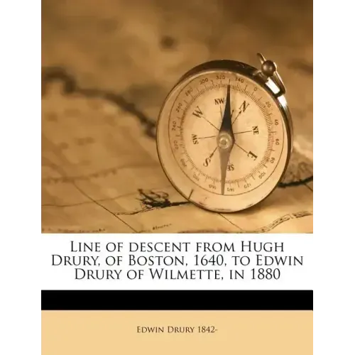Line of Descent from Hugh Drury, of Boston, 1640, to Edwin Drury of Wilmette, in 1880